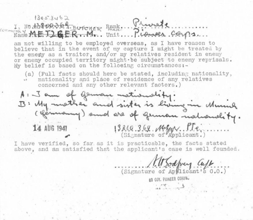 Kitchener camp, Max Metzger, Pioneer Corps, 69 Company, Not willing to be employed overseas, "In the event of my capture I might be treated by the enemy as a traitor, and/or my relatives resident in enemy or enemy occupied territory might be subject to enemy reprisals, 14 August 1941